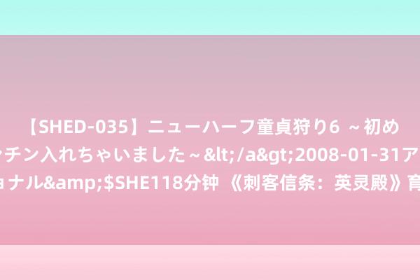 【SHED-035】ニューハーフ童貞狩り6 ～初めてオマ○コにオチンチン入れちゃいました～</a>2008-01-31アルファーインターナショナル&$SHE118分钟 《刺客信条：英灵殿》育碧成皆研发团队专访：此次的打击感会更胜于以往